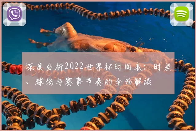 深度分析2022世界杯时间表:时差、球场与赛事节奏的全面解读