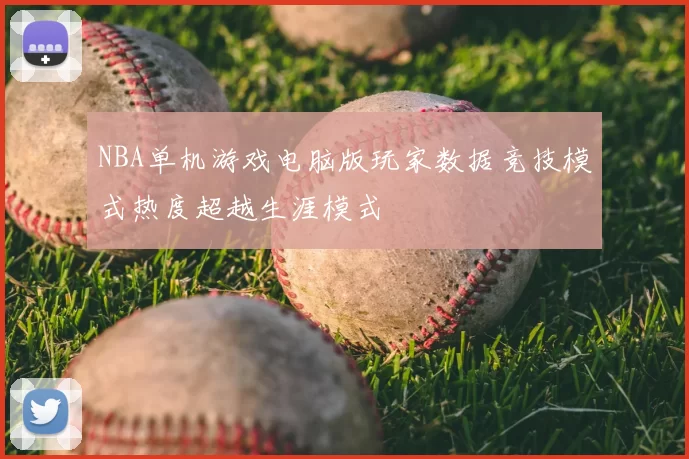 NBA单机游戏电脑版玩家数据竞技模式热度超越生涯模式