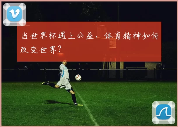 当世界杯遇上公益，体育精神如何改变世界？