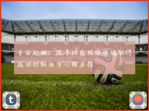 专访赵娜：探寻她在网球领域取得成功的秘诀与心路历程