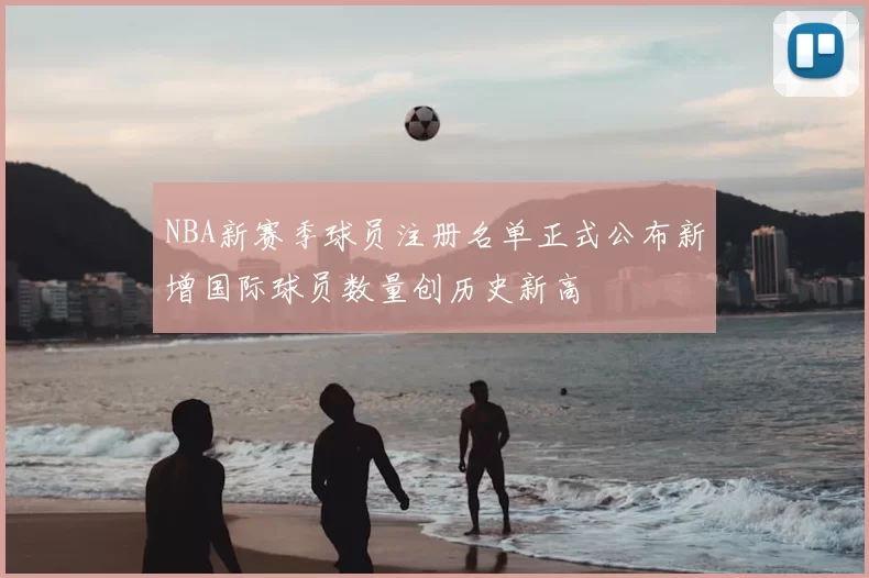 NBA新赛季球员注册名单正式公布新增国际球员数量创历史新高