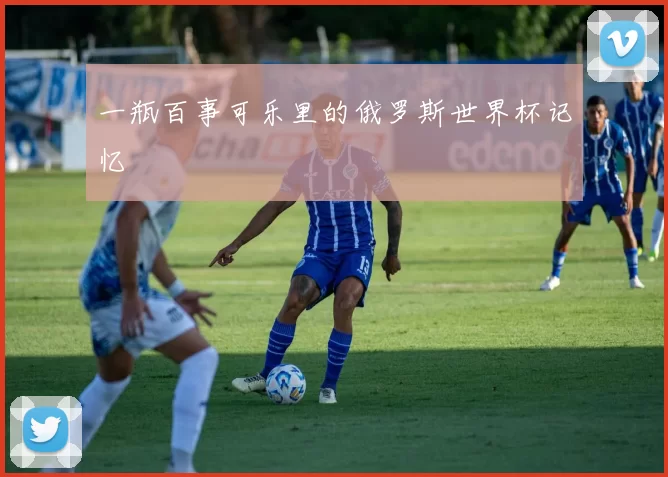 一瓶百事可乐里的俄罗斯世界杯记忆