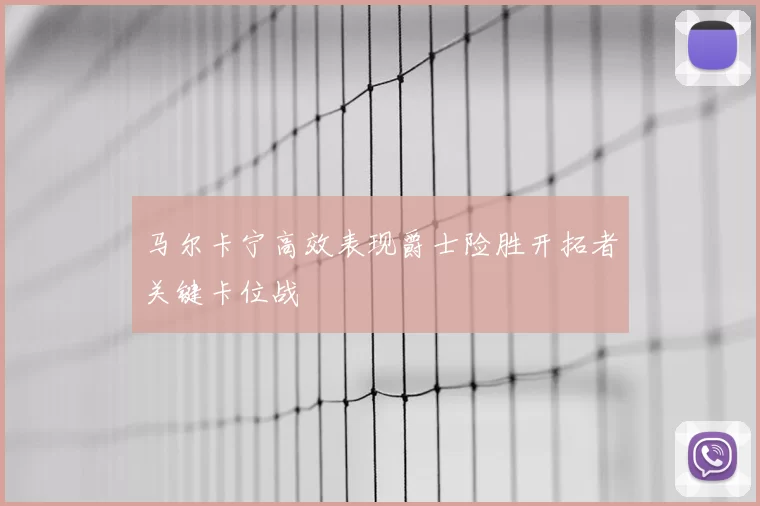 马尔卡宁高效表现爵士险胜开拓者关键卡位战
