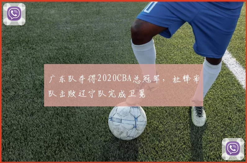 广东队夺得2020CBA总冠军,杜锋率队击败辽宁队完成卫冕