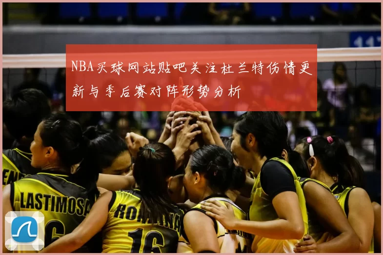 NBA买球网站贴吧关注杜兰特伤情更新与季后赛对阵形势分析