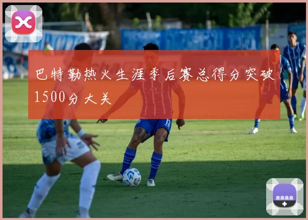 巴特勒热火生涯季后赛总得分突破1500分大关