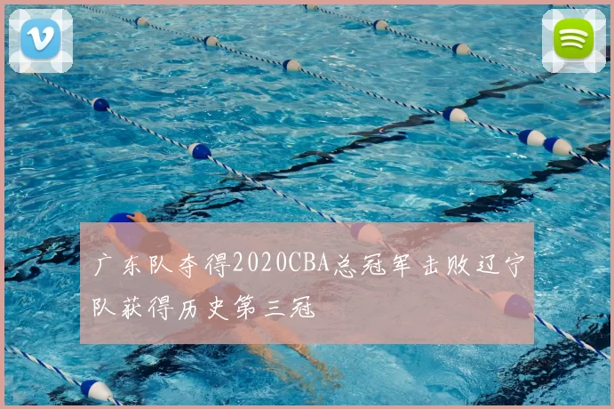 广东队夺得2020CBA总冠军击败辽宁队获得历史第三冠