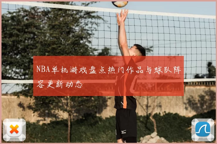 NBA单机游戏盘点热门作品与球队阵容更新动态