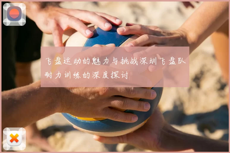 飞盘运动的魅力与挑战深圳飞盘队耐力训练的深度探讨