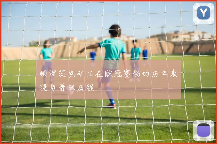 顿涅茨克矿工在欧冠赛场的历年表现与晋级历程