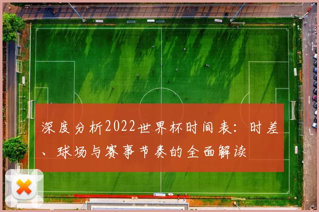 深度分析2022世界杯时间表：时差、球场与赛事节奏的全面解读