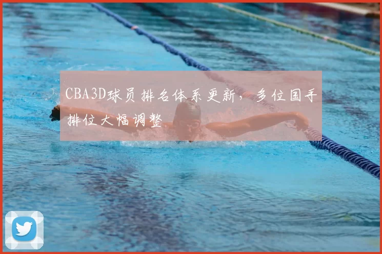 CBA3D球员排名体系更新，多位国手排位大幅调整
