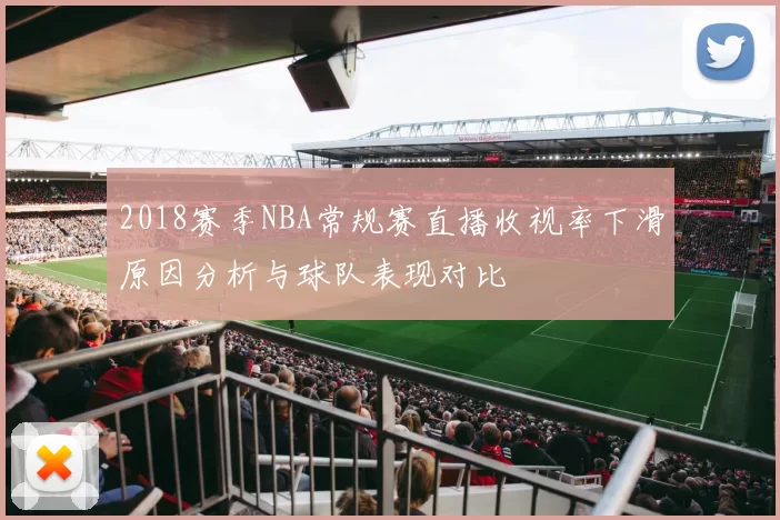 2018赛季NBA常规赛直播收视率下滑原因分析与球队表现对比