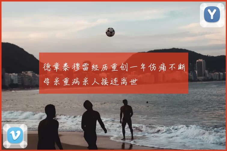 德章泰穆雷经历重创一年伤痛不断母亲重病亲人接连离世