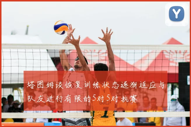 塔图姆谈恢复训练状态逐渐适应与队友进行有限的5对5对抗赛