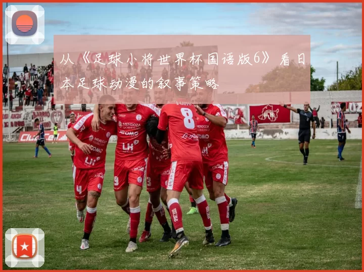 从《足球小将世界杯国语版6》看日本足球动漫的叙事策略