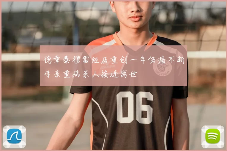 德章泰穆雷经历重创一年伤痛不断母亲重病亲人接连离世