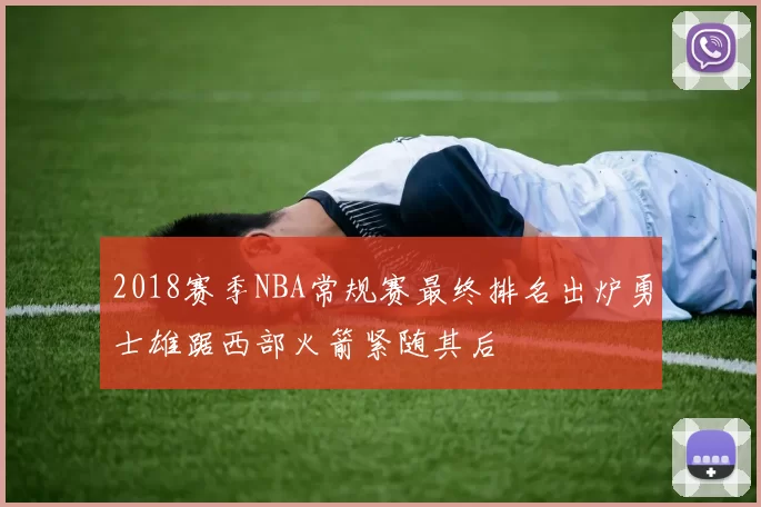 2018赛季NBA常规赛最终排名出炉勇士雄踞西部火箭紧随其后