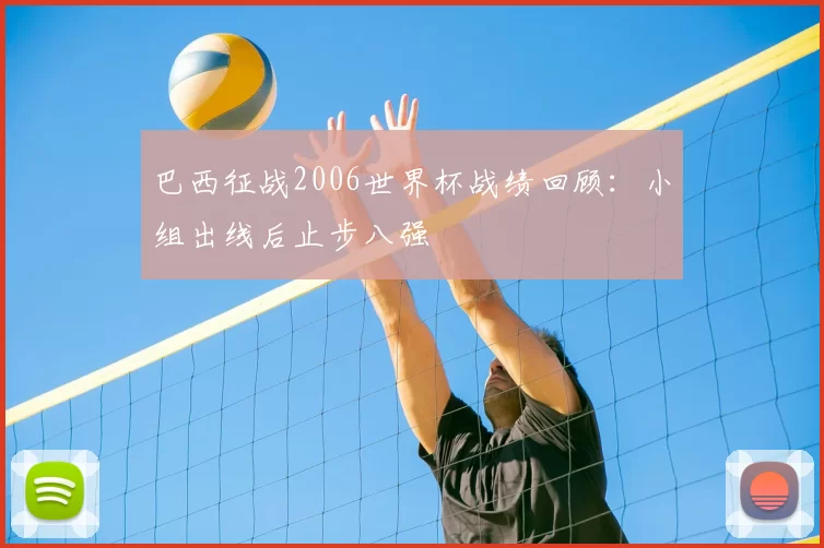 巴西征战2006世界杯战绩回顾：小组出线后止步八强