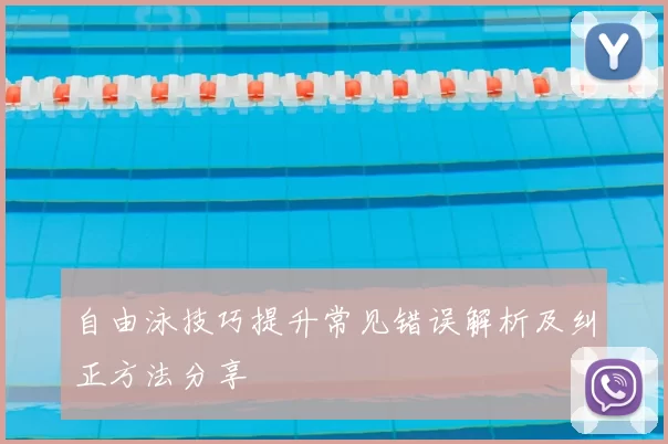 自由泳技巧提升常见错误解析及纠正方法分享