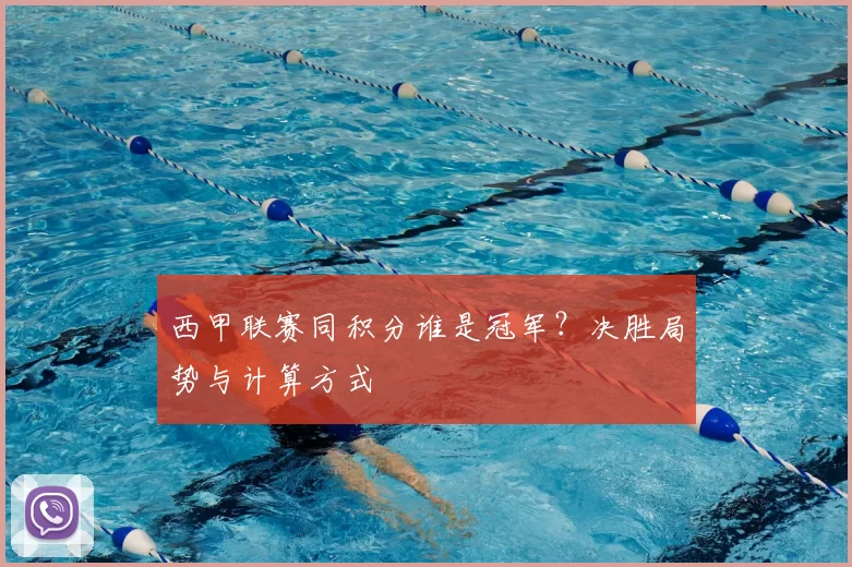 西甲联赛同积分谁是冠军？决胜局势与计算方式