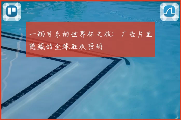 一瓶可乐的世界杯之旅:广告片里隐藏的全球狂欢密码