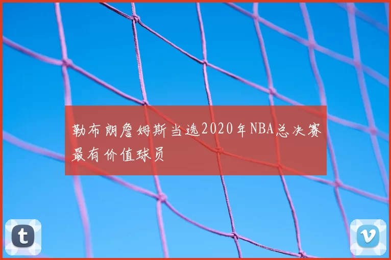 勒布朗詹姆斯当选2020年NBA总决赛最有价值球员