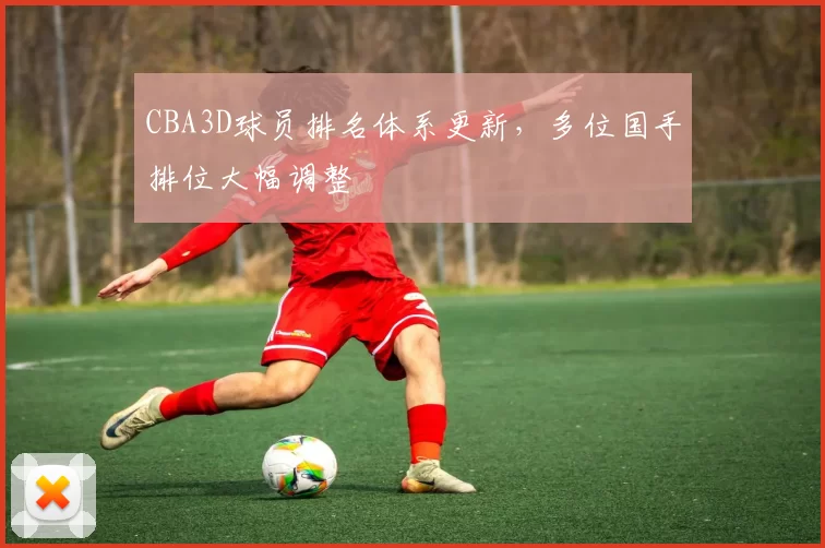 CBA3D球员排名体系更新，多位国手排位大幅调整