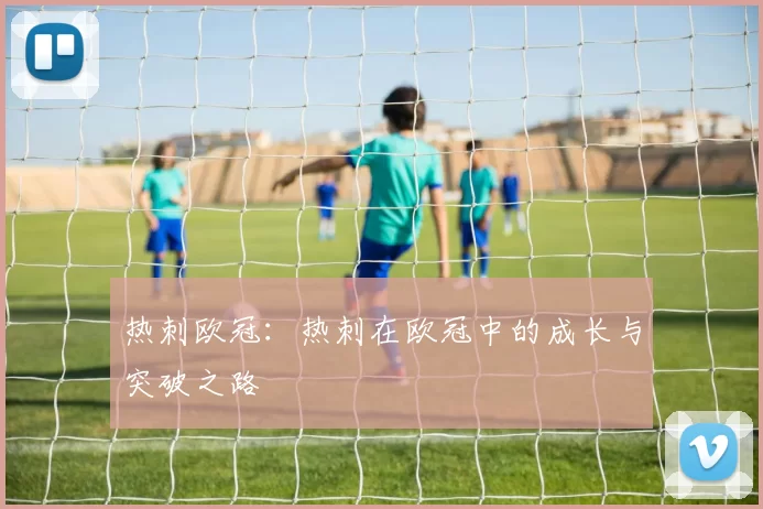 热刺欧冠：热刺在欧冠中的成长与突破之路
