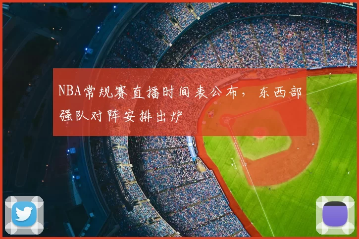 NBA常规赛直播时间表公布，东西部强队对阵安排出炉