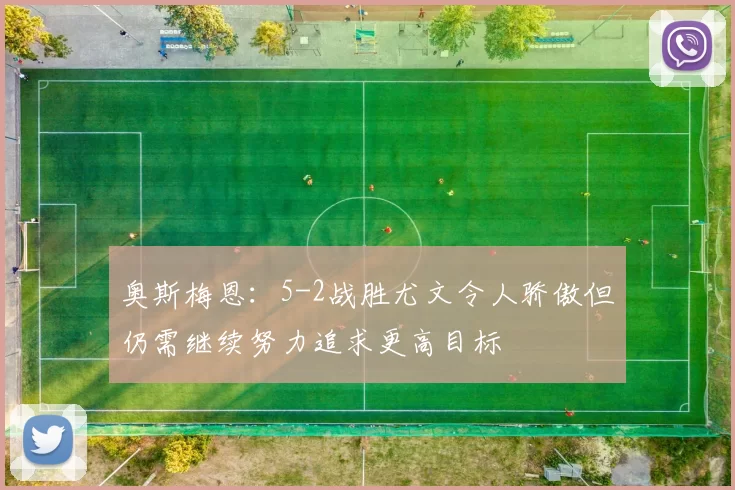 奥斯梅恩：5-2战胜尤文令人骄傲但仍需继续努力追求更高目标