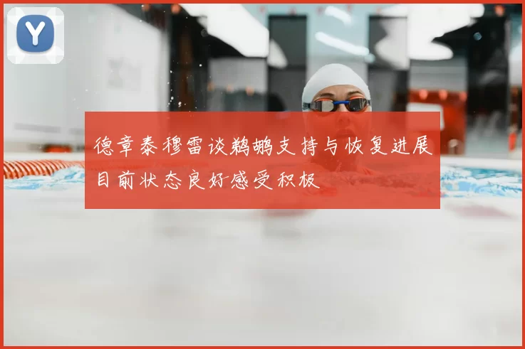 德章泰穆雷谈鹈鹕支持与恢复进展目前状态良好感受积极