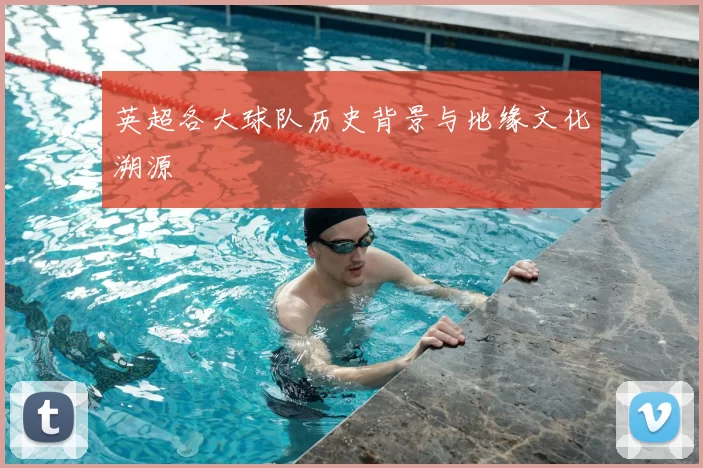 英超各大球队历史背景与地缘文化溯源