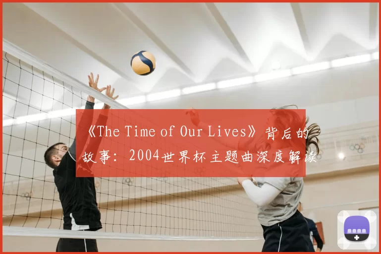 《The Time of Our Lives》背后的故事:2004世界杯主题曲深度解读