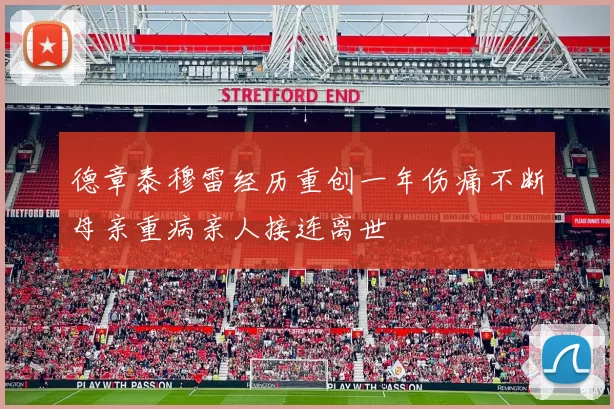 德章泰穆雷经历重创一年伤痛不断母亲重病亲人接连离世