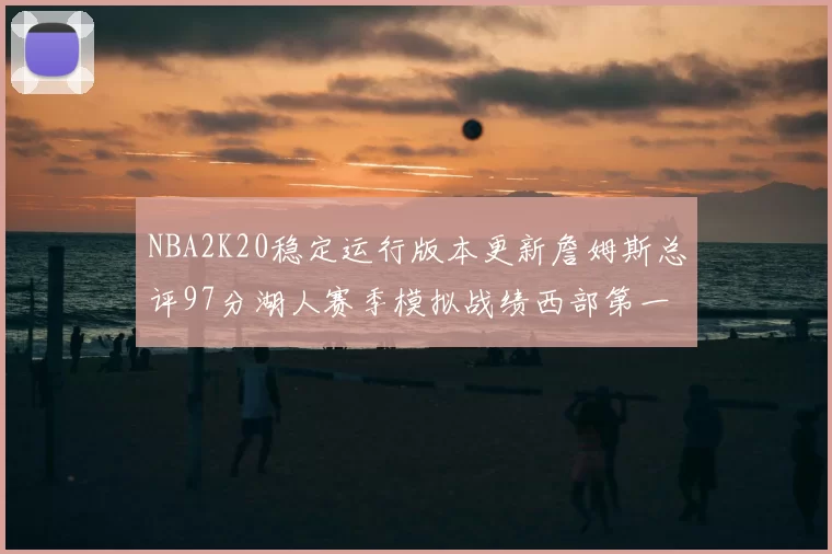 NBA2K20稳定运行版本更新詹姆斯总评97分湖人赛季模拟战绩西部第一
