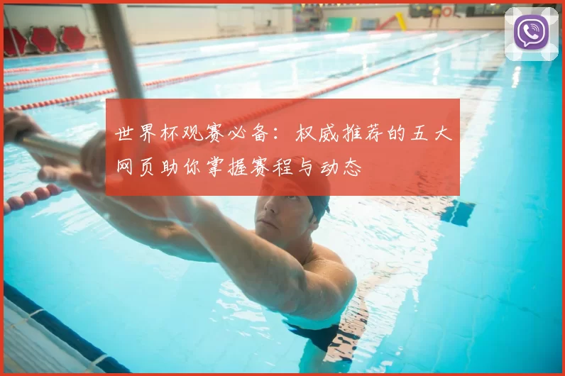 世界杯观赛必备:权威推荐的五大网页助你掌握赛程与动态