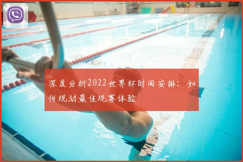 深度分析2022世界杯时间安排:如何规划最佳观赛体验