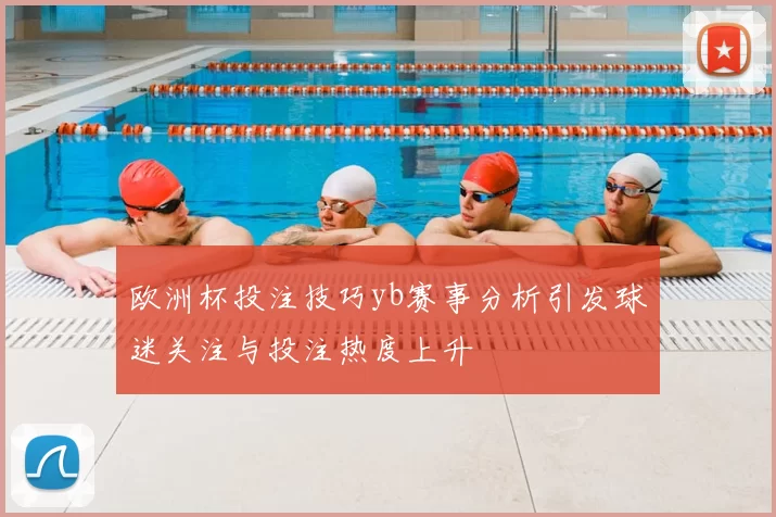 欧洲杯投注技巧yb赛事分析引发球迷关注与投注热度上升