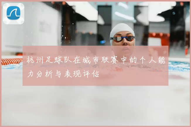杭州足球队在城市联赛中的个人能力分析与表现评估