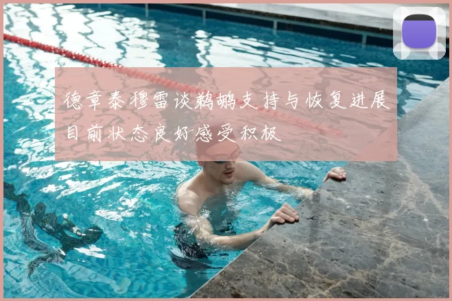 德章泰穆雷谈鹈鹕支持与恢复进展目前状态良好感受积极