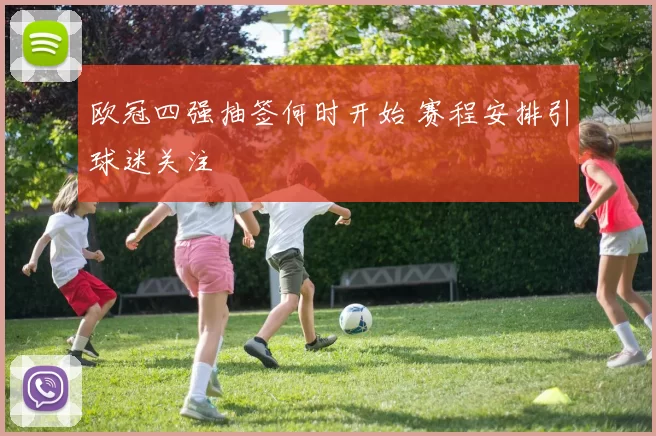 欧冠四强抽签何时开始 赛程安排引球迷关注